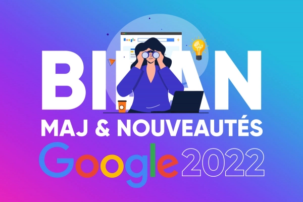 Google : Bilan des mises à jour 2022 et liste des nouveautés à retenir !