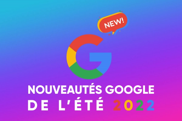 Google : les petites nouveautés de l’été 2022 !