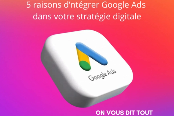 5 raisons d'intégrer Google Ads dans votre stratégie digitale