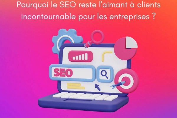 Explosion de la visibilité : Pourquoi le SEO reste l'aimant à clients incontournable pour les entreprises ?