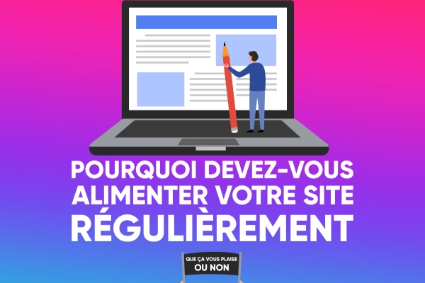 Pourquoi devez-vous alimenter votre site internet professionnel régulièrement que ça vous plaise ou non ?