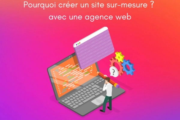 Pourquoi créez un  site sur mesure avec une agence web