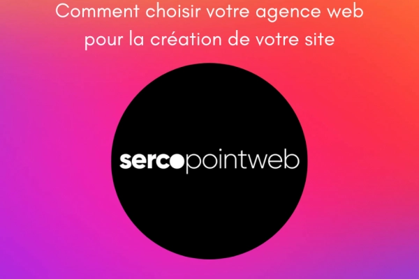 Comment choisir votre agence web pour la création de votre site