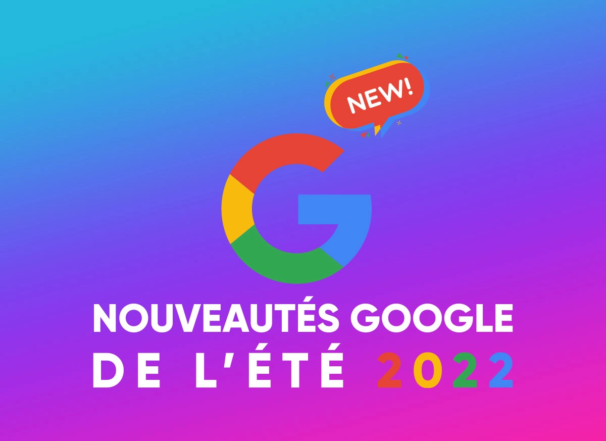 Google : les petites nouveautés de l’été 2022 !
