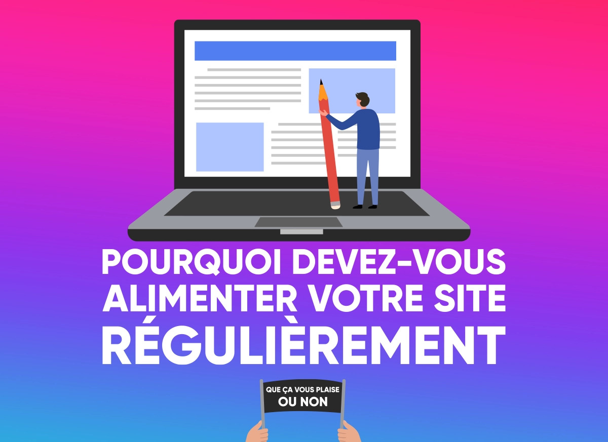 Pourquoi devez-vous alimenter votre site internet professionnel régulièrement que ça vous plaise ou non ?