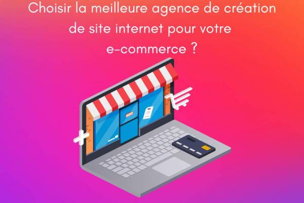 Comment choisir la meilleure agence de création de site internet pour votre projet e-commerce ?