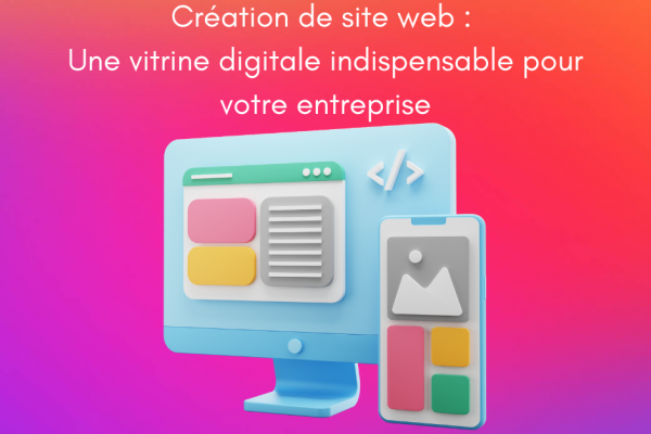 Création de site web : Une vitrine digitale indispensable pour votre entreprise
